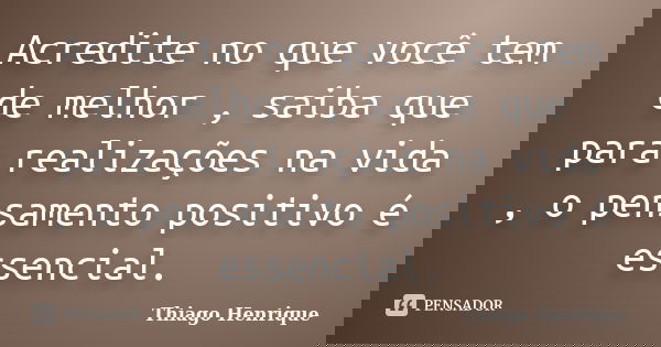 Acredite no que você tem de melhor , saiba que para realizações na vida , o pensamento positivo é essencial.... Frase de Thiago Henrique.