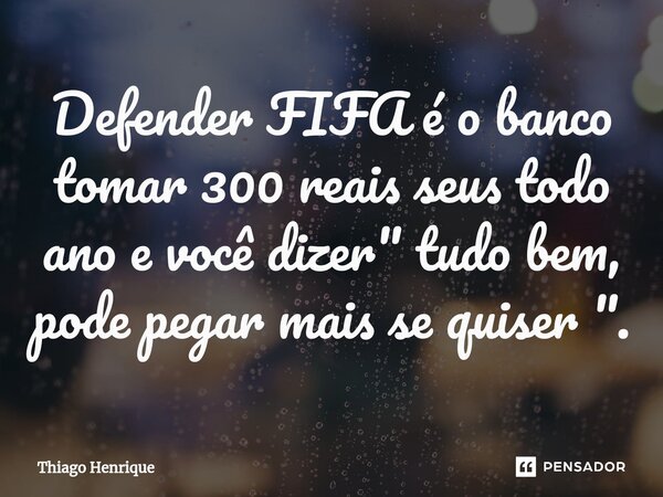 Defender FIFA é o banco tomar 300 reais seus todo ano e você dizer " tudo bem, pode pegar mais se quiser "⁠.... Frase de Thiago Henrique.