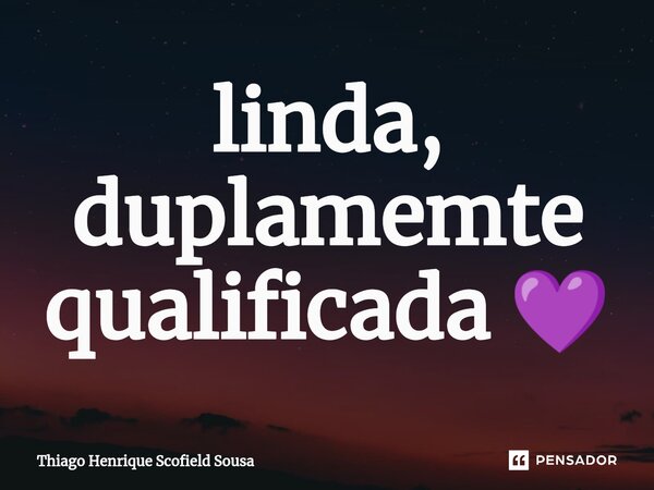 ⁠linda, duplamemte qualificada 💜... Frase de Thiago Henrique Scofield Sousa.