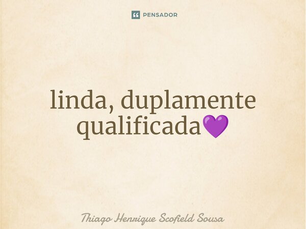 ⁠linda, duplamente qualificada💜... Frase de Thiago Henrique Scofield Sousa.