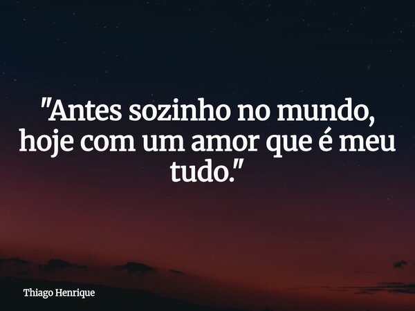 ⁠"Antes sozinho no mundo, hoje com um amor que é meu tudo."... Frase de Thiago Henrique.