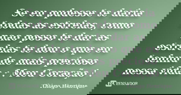 Se eu pudesse te daria todas as estrelas, como nao posso te dar as estrelas te dou o que eu tenhu de mais precioso nessa vida : Meu Coração !... Frase de Thiago Henrique.