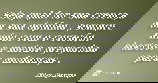 Seja qual for sua crença ou sua opinião , sempre ande com o coração aberto e mente preparada para mudanças .... Frase de Thiago Henrique.