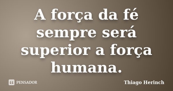 A força da fé sempre será superior a força humana.... Frase de Thiago Herinch.