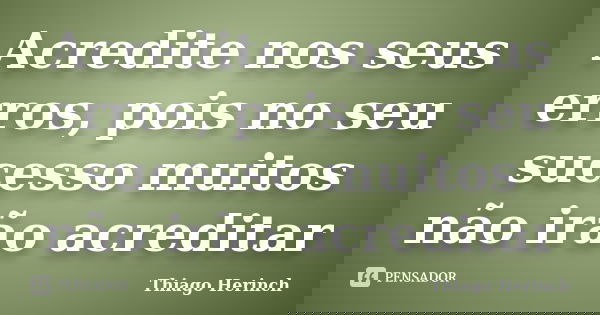 Acredite nos seus erros, pois no seu sucesso muitos não irão acreditar... Frase de Thiago Herinch.