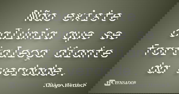 Não existe calúnia que se fortaleça diante da verdade.... Frase de Thiago Herinch.