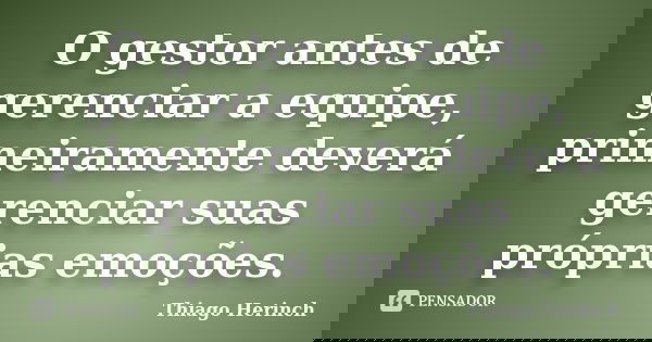 O gestor antes de gerenciar a equipe, primeiramente deverá gerenciar suas próprias emoções.... Frase de Thiago Herinch.
