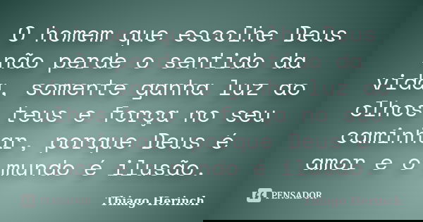 O homem que escolhe Deus não perde o sentido da vida, somente ganha luz ao olhos teus e força no seu caminhar, porque Deus é amor e o mundo é ilusão.... Frase de Thiago Herinch.