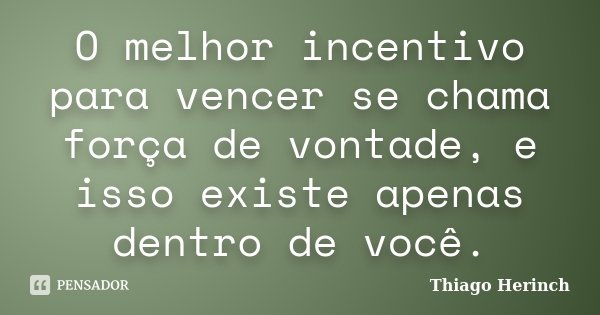 O melhor incentivo para vencer se chama força de vontade, e isso existe apenas dentro de você.... Frase de Thiago Herinch.