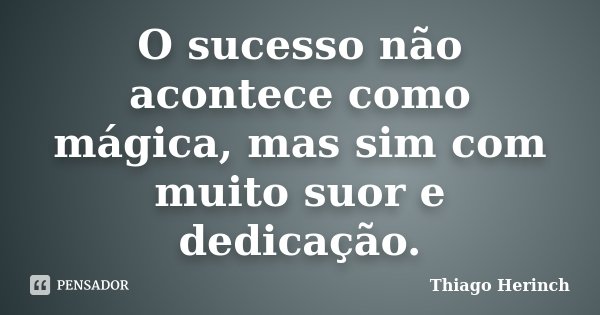 O sucesso não acontece como mágica, mas sim com muito suor e dedicação.... Frase de Thiago Herinch.