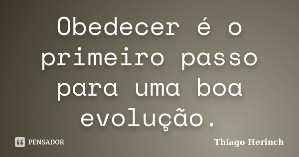 Obedecer é o primeiro passo para uma boa evolução.... Frase de Thiago Herinch.