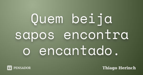 Quem beija sapos encontra o encantado.... Frase de Thiago Herinch.