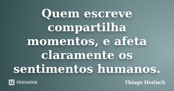 Quem escreve compartilha momentos, e afeta claramente os sentimentos humanos.... Frase de Thiago Herinch.