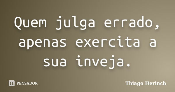 Quem julga errado, apenas exercita a sua inveja.... Frase de Thiago Herinch.