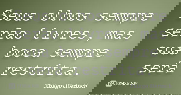 Seus olhos sempre serão livres, mas sua boca sempre será restrita.... Frase de Thiago Herinch.