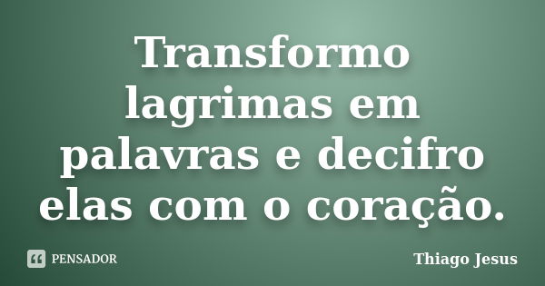 Transformo lagrimas em palavras e decifro elas com o coração.... Frase de Thiago Jesus.