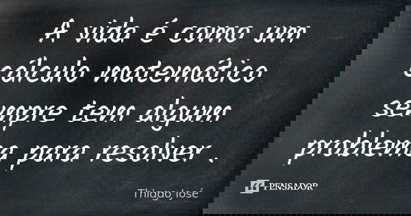 A vida é como um cálculo matemático sempre tem algum problema para resolver .... Frase de Thiago josé.