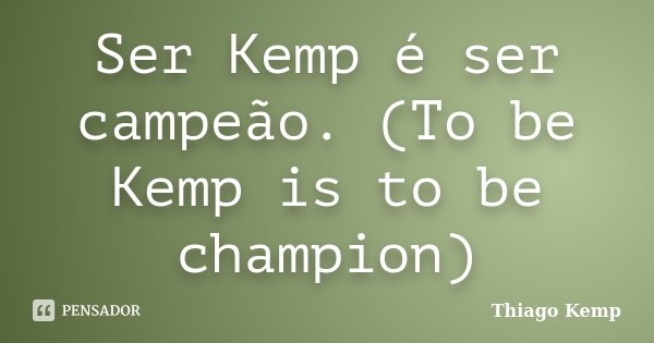 Ser Kemp é ser campeão. (To be Kemp is to be champion)... Frase de Thiago Kemp.