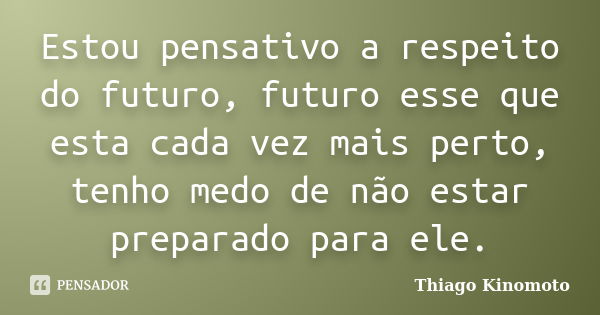 Estou pensativo a respeito do futuro, futuro esse que esta cada vez mais perto, tenho medo de não estar preparado para ele.... Frase de Thiago Kinomoto.