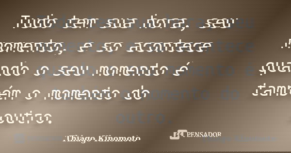 Tudo tem sua hora, seu momento, e so acontece quando o seu momento é também o momento do outro.... Frase de Thiago Kinomoto.