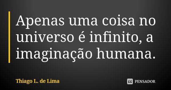 Apenas uma coisa no universo é infinito, a imaginação humana.... Frase de Thiago L. de Lima.