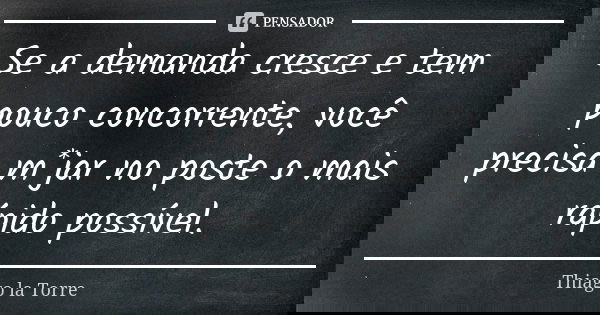 Se a demanda cresce e tem pouco concorrente, você precisa m*jar no poste o mais rápido possível.... Frase de Thiago la Torre.