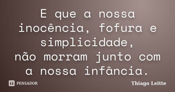 E que a nossa inocência, fofura e simplicidade, não morram junto com a nossa infância.... Frase de Thiago Leitte.