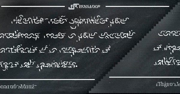 Aceitar não significa que concordamos, mas o que excede a importância é o respeito à diferença de opiniões.... Frase de Thiago Leonardo Muniz.