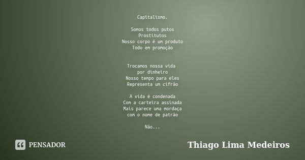 Capitalismo. Somos todos putos Prostitutos Nosso corpo é um produto Todo em promoção Trocamos nossa vida por dinheiro Nosso tempo para eles Representa um cifrão... Frase de Thiago Lima Medeiros.