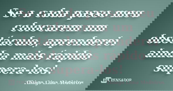 Se a cada passo meu colocarem um obstáculo, aprenderei ainda mais rápido supera-los!... Frase de Thiago Lima Medeiros.