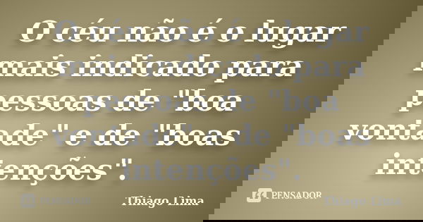 O céu não é o lugar mais indicado para pessoas de "boa vontade" e de "boas intenções".... Frase de Thiago Lima.