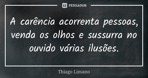 A carência acorrenta pessoas, venda os olhos e sussurra no ouvido várias ilusões.... Frase de Thiago Limano.