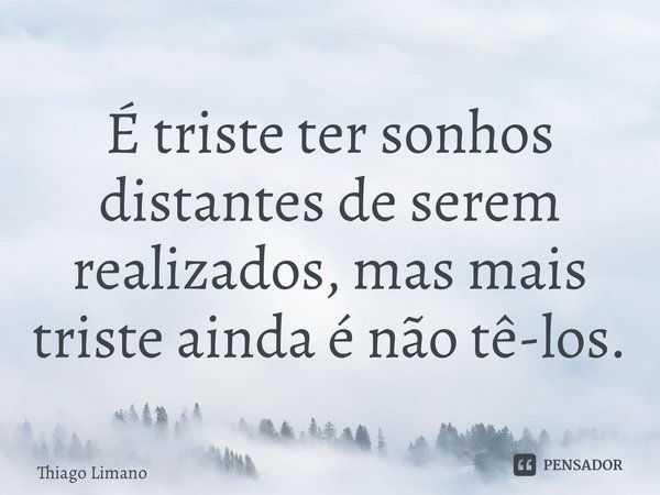 ⁠É triste ter sonhos distantes de serem realizados, mas mais triste ainda é não tê-los.... Frase de Thiago Limano.