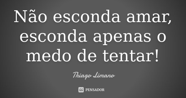 Não esconda amar, esconda apenas o medo de tentar!... Frase de Thiago Limano.