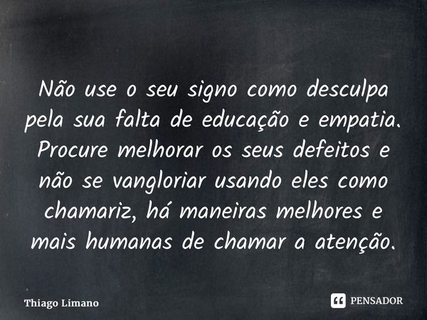 ⁠Não use o seu signo como desculpa pela sua falta de educação e empatia. Procure melhorar os seus defeitos e não se vangloriar usando eles como chamariz, há man... Frase de Thiago Limano.