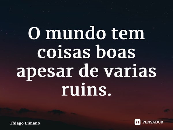 O mundo tem coisas boas apesar de varias ruins.... Frase de Thiago Limano.