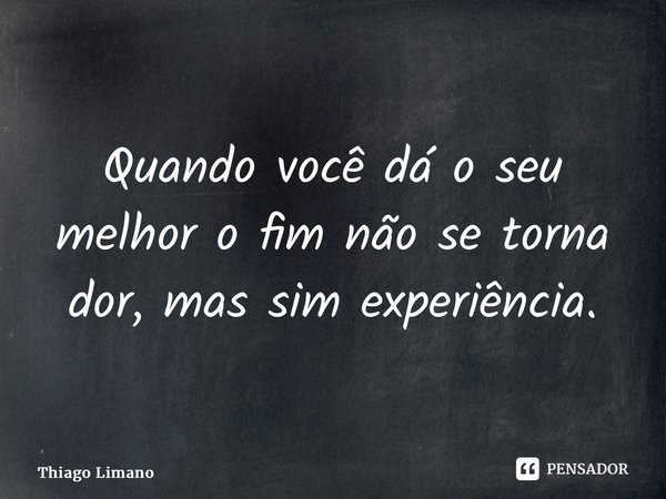 ⁠Quando você dá o seu melhor o fim não se torna dor, mas sim experiência.... Frase de Thiago Limano.