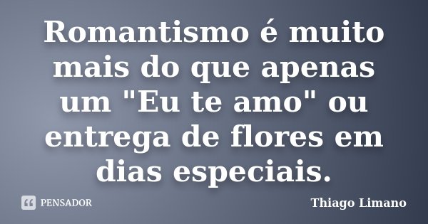 Romantismo é muito mais do que apenas um "Eu te amo" ou entrega de flores em dias especiais.... Frase de Thiago Limano.