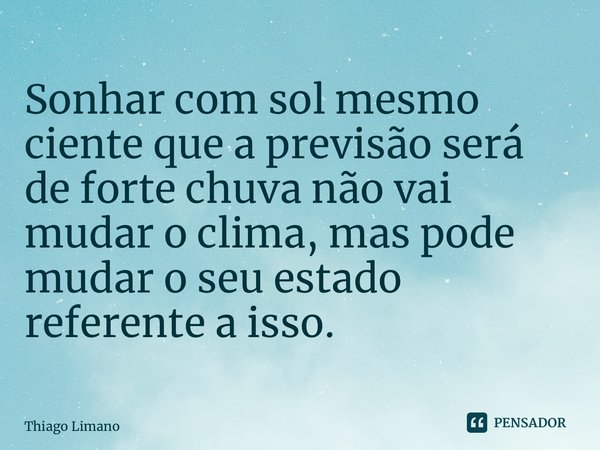 ⁠Sonhar com sol mesmo ciente que a previsão será de forte chuva não vai mudar o clima, mas pode mudar o seu estado referente a isso.... Frase de Thiago Limano.