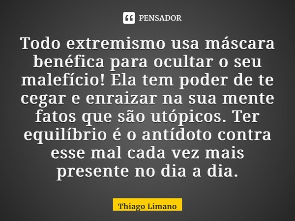 ⁠Todo extremismo usa máscara benéfica para ocultar o seu malefício! Ela tem poder de te cegar e enraizar na sua mente fatos que são utópicos. Ter equilíbrio é o... Frase de Thiago Limano.