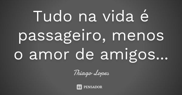 Tudo na vida é passageiro, menos o amor de amigos...... Frase de Thiago Lopes.