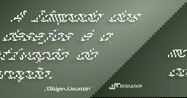 A lâmpada dos desejos é a motivação do coração.... Frase de Thiago Lucarini.