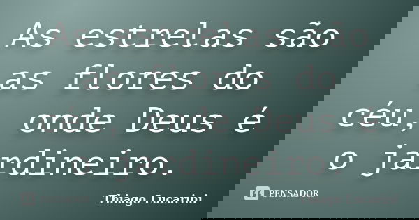 As estrelas são as flores do céu, onde Deus é o jardineiro.... Frase de Thiago Lucarini.