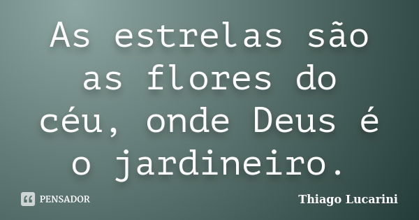 As estrelas são as flores do céu, onde Deus é o jardineiro.... Frase de Thiago Lucarini.