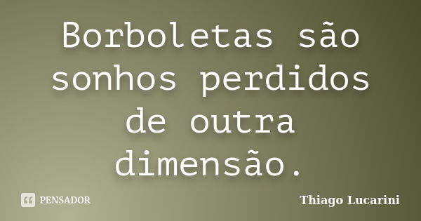 Borboletas são sonhos perdidos de outra dimensão.... Frase de Thiago Lucarini.