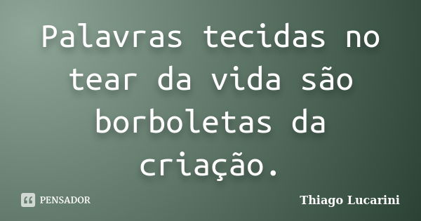 Palavras tecidas no tear da vida são borboletas da criação.... Frase de Thiago Lucarini.