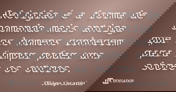 Religião é a forma de comando mais antiga que os homens conhecem para impor poder uns sobre os outros.... Frase de Thiago Lucarini.