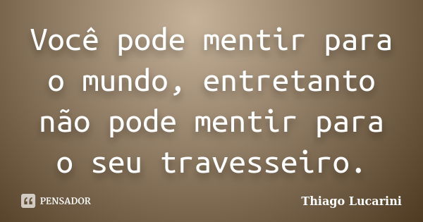 Você pode mentir para o mundo, entretanto não pode mentir para o seu travesseiro.... Frase de Thiago Lucarini.