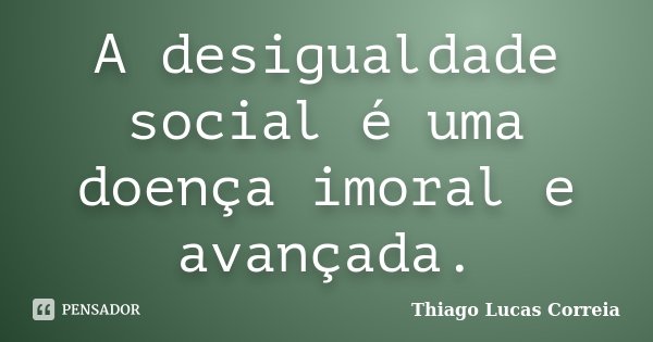 A desigualdade social é uma doença imoral e avançada.... Frase de Thiago Lucas Correia.