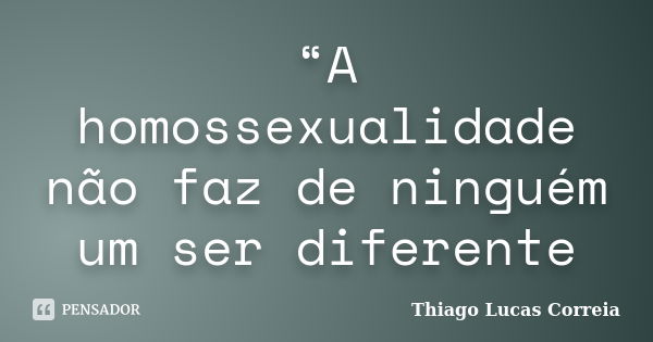 “A homossexualidade não faz de ninguém um ser diferente... Frase de Thiago Lucas Correia.